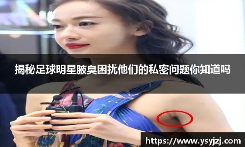 揭秘足球明星腋臭困扰他们的私密问题你知道吗