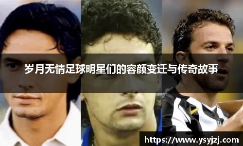 岁月无情足球明星们的容颜变迁与传奇故事