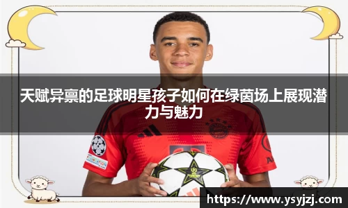 天赋异禀的足球明星孩子如何在绿茵场上展现潜力与魅力
