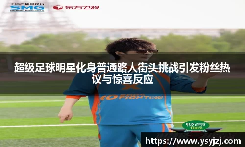 超级足球明星化身普通路人街头挑战引发粉丝热议与惊喜反应