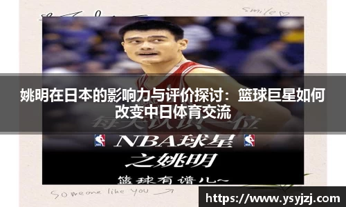 姚明在日本的影响力与评价探讨：篮球巨星如何改变中日体育交流