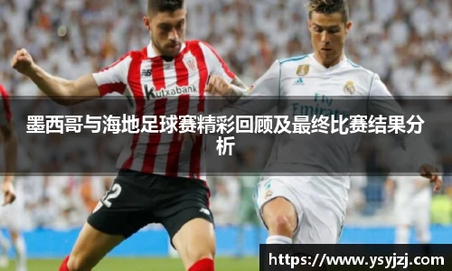 墨西哥与海地足球赛精彩回顾及最终比赛结果分析